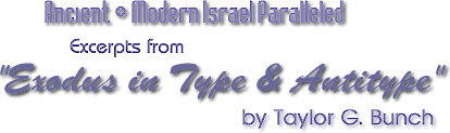 Ancient & Modern Israel Paralleled  Excerpts from  Exodus in Type & Antitype by Taylor G. Bunch